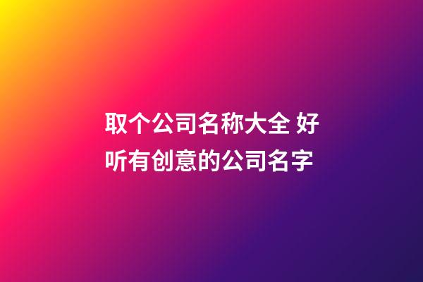 取个公司名称大全 好听有创意的公司名字-第1张-公司起名-玄机派